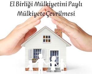 ELBİRLİĞİ MÜLKİYETİNİN PAYLI MÜLKİYETE ÇEVRİLMESİ NE DEMEKTİR?